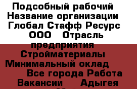 Подсобный рабочий › Название организации ­ Глобал Стафф Ресурс, ООО › Отрасль предприятия ­ Стройматериалы › Минимальный оклад ­ 37 800 - Все города Работа » Вакансии   . Адыгея респ.,Майкоп г.